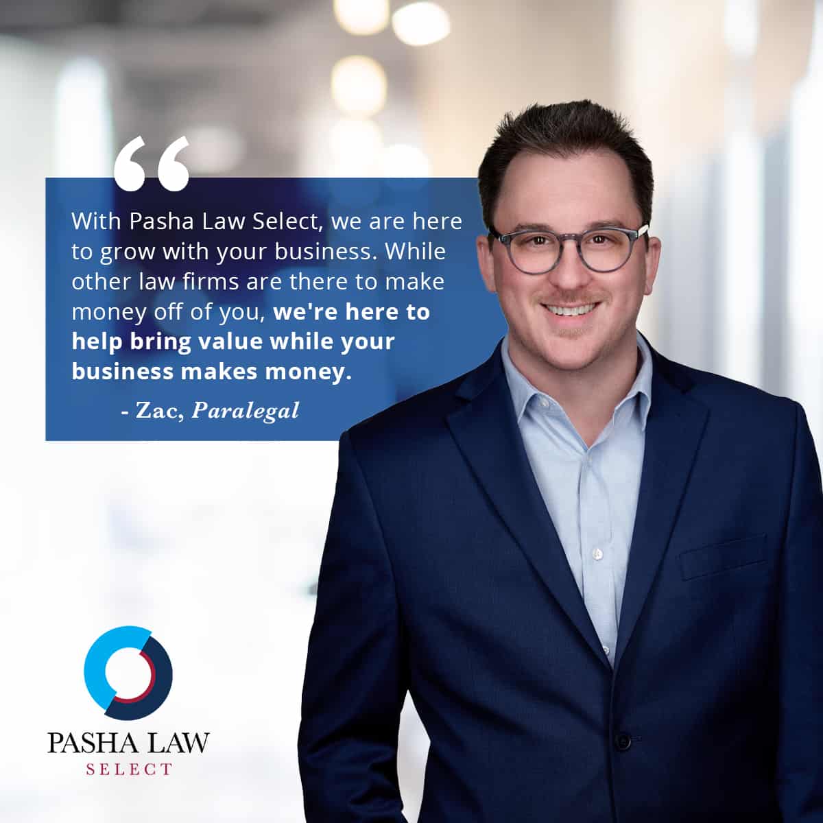 Paralegal Zac Rader is wearing a dark blue suit jacket and glasses and smiles at the camera. He is quoted, “With Pasha Law Select, we are here to grow with your business.”